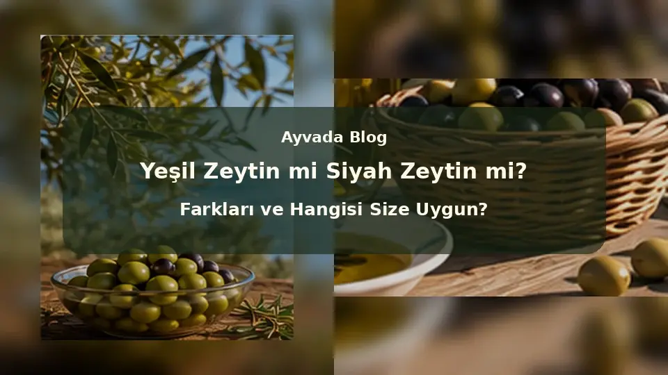 Yeşil Zeytin mi Siyah Zeytin mi? Farkları ve Hangisi Size Uygun?